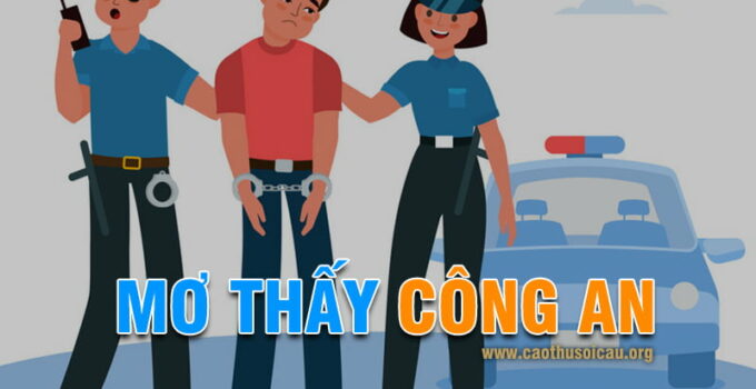Mơ thấy công an đánh con gì ? Công an là số mấy chính xác ?